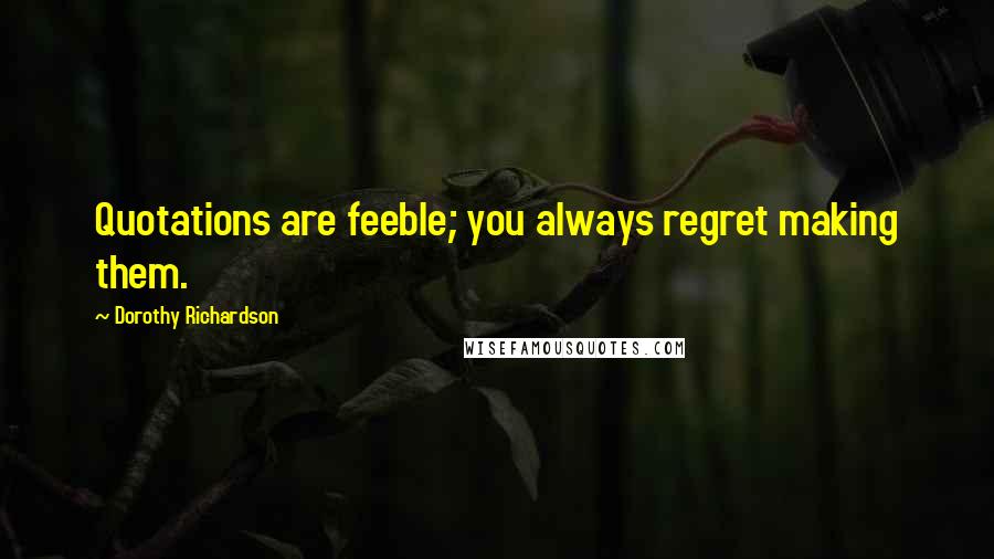 Dorothy Richardson quotes: Quotations are feeble; you always regret making them.