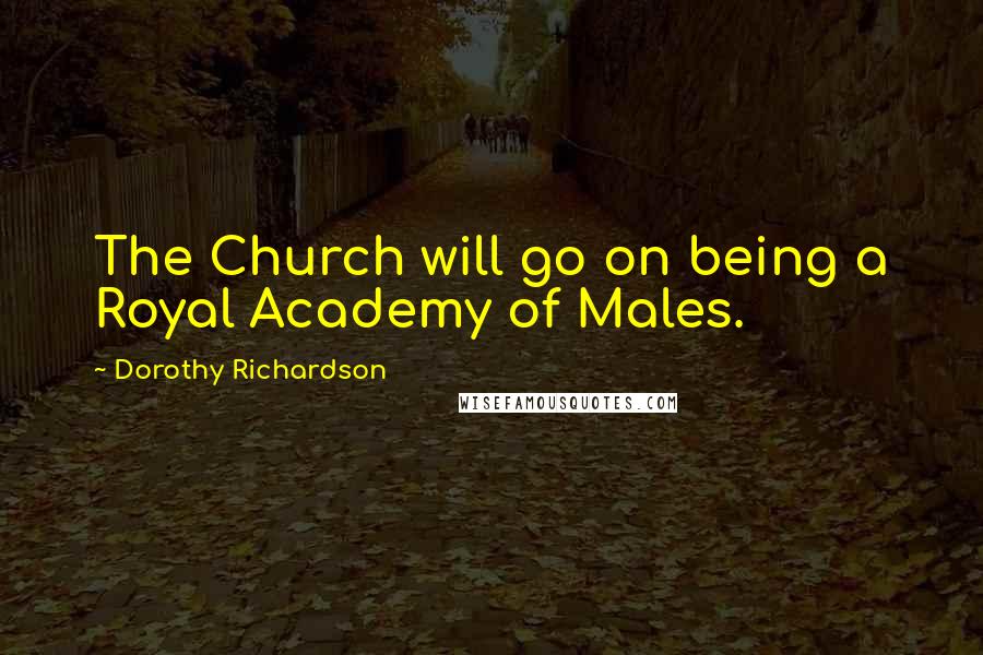 Dorothy Richardson quotes: The Church will go on being a Royal Academy of Males.