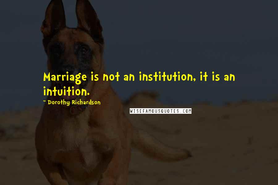 Dorothy Richardson quotes: Marriage is not an institution, it is an intuition.
