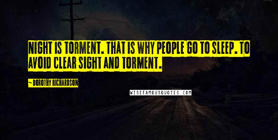 Dorothy Richardson quotes: Night is torment. That is why people go to sleep. To avoid clear sight and torment.