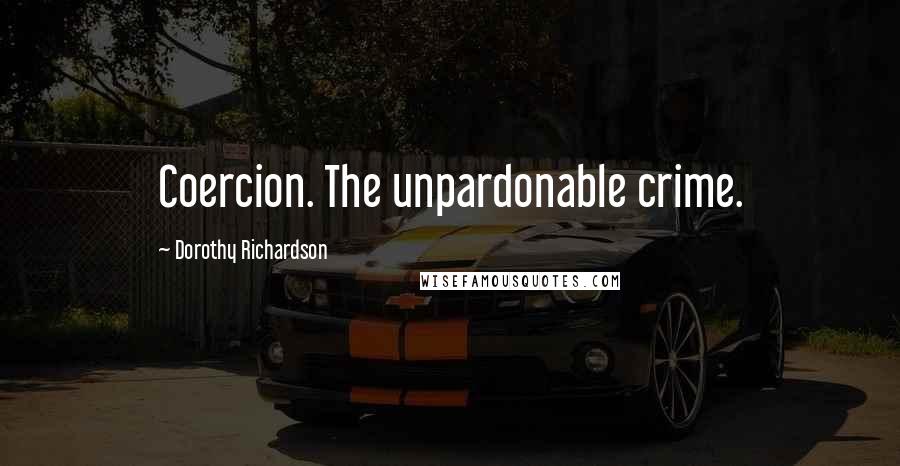 Dorothy Richardson quotes: Coercion. The unpardonable crime.