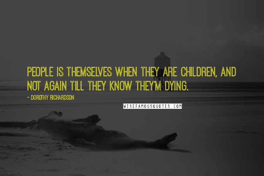 Dorothy Richardson quotes: People is themselves when they are children, and not again till they know they'm dying.