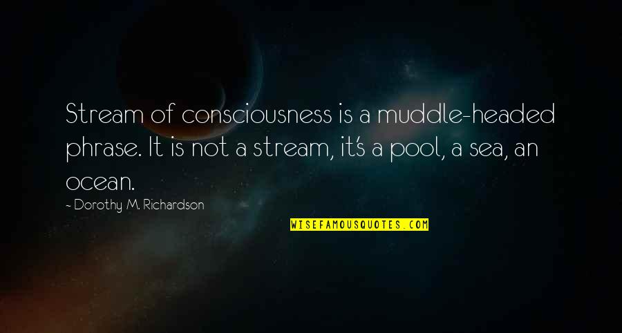 Dorothy Richardson Quotes By Dorothy M. Richardson: Stream of consciousness is a muddle-headed phrase. It