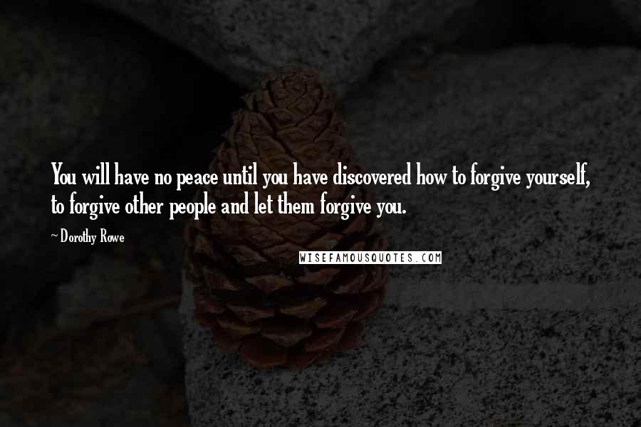 Dorothy Rowe quotes: You will have no peace until you have discovered how to forgive yourself, to forgive other people and let them forgive you.