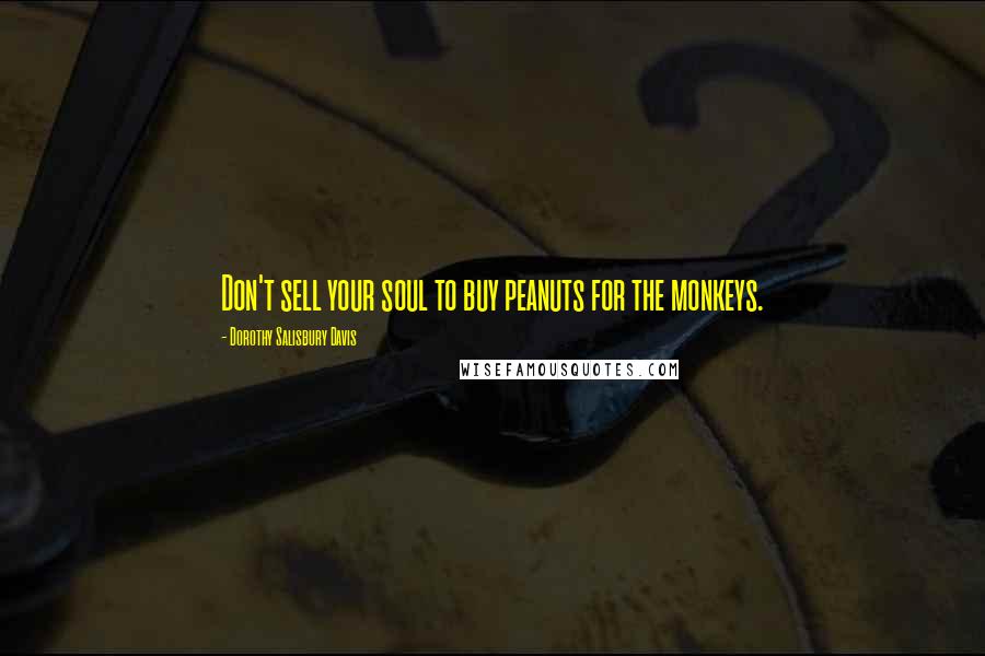 Dorothy Salisbury Davis quotes: Don't sell your soul to buy peanuts for the monkeys.
