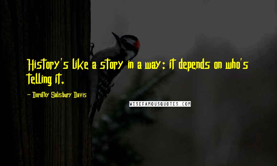 Dorothy Salisbury Davis quotes: History's like a story in a way: it depends on who's telling it.