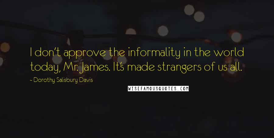 Dorothy Salisbury Davis quotes: I don't approve the informality in the world today, Mr. James. It's made strangers of us all.