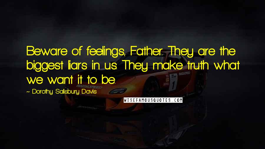 Dorothy Salisbury Davis quotes: Beware of feelings, Father. They are the biggest liars in us. They make truth what we want it to be.