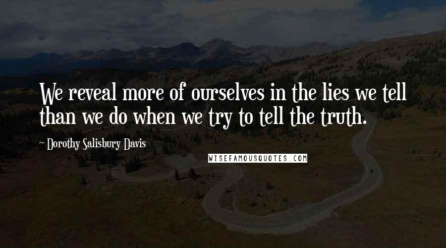 Dorothy Salisbury Davis quotes: We reveal more of ourselves in the lies we tell than we do when we try to tell the truth.