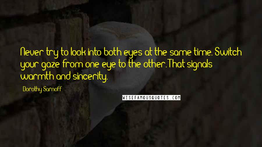 Dorothy Sarnoff quotes: Never try to look into both eyes at the same time. Switch your gaze from one eye to the other. That signals warmth and sincerity.