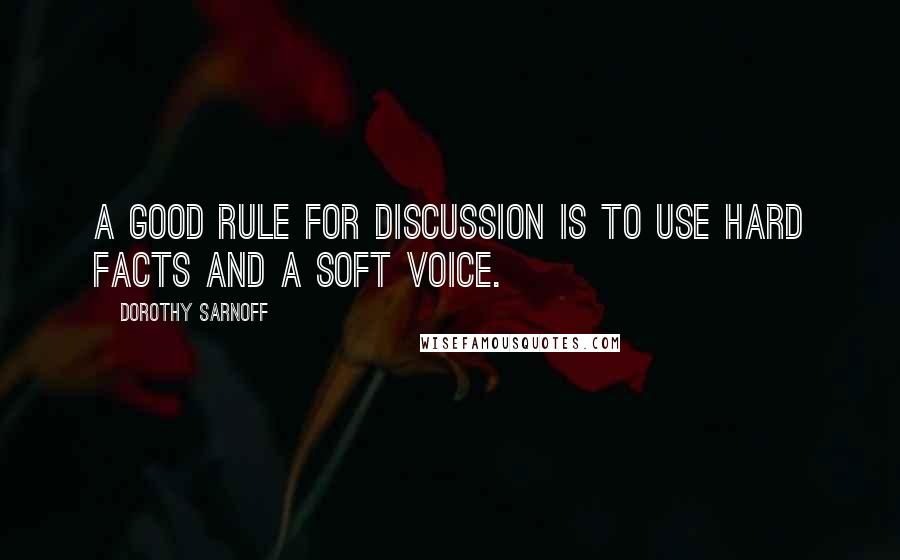 Dorothy Sarnoff quotes: A good rule for discussion is to use hard facts and a soft voice.