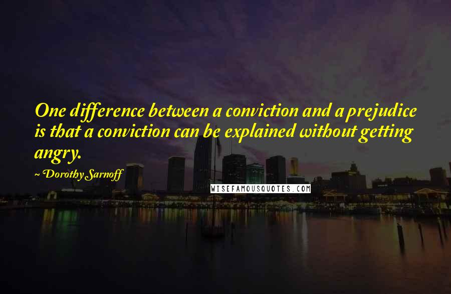 Dorothy Sarnoff quotes: One difference between a conviction and a prejudice is that a conviction can be explained without getting angry.