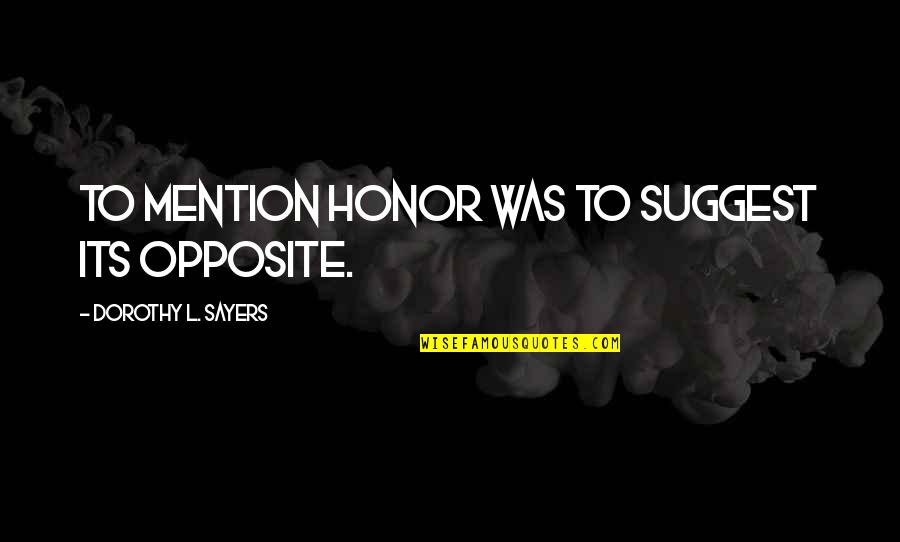 Dorothy Sayers Quotes By Dorothy L. Sayers: To mention honor was to suggest its opposite.