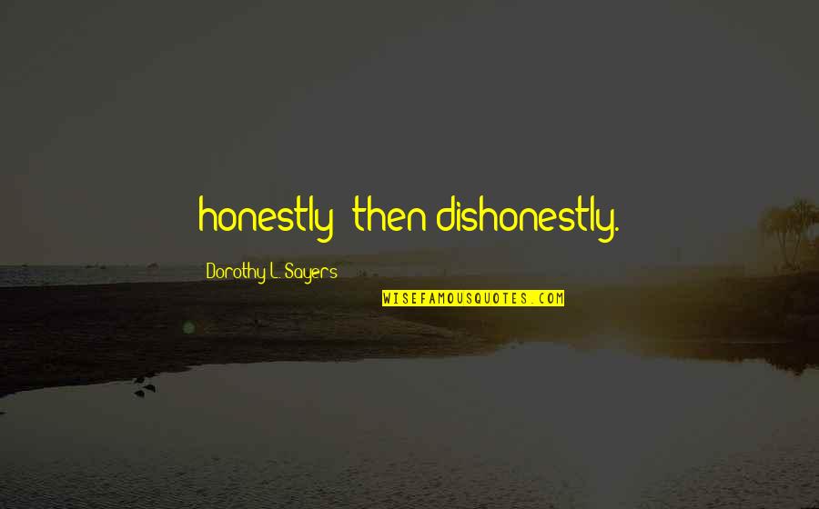 Dorothy Sayers Quotes By Dorothy L. Sayers: honestly--then dishonestly.