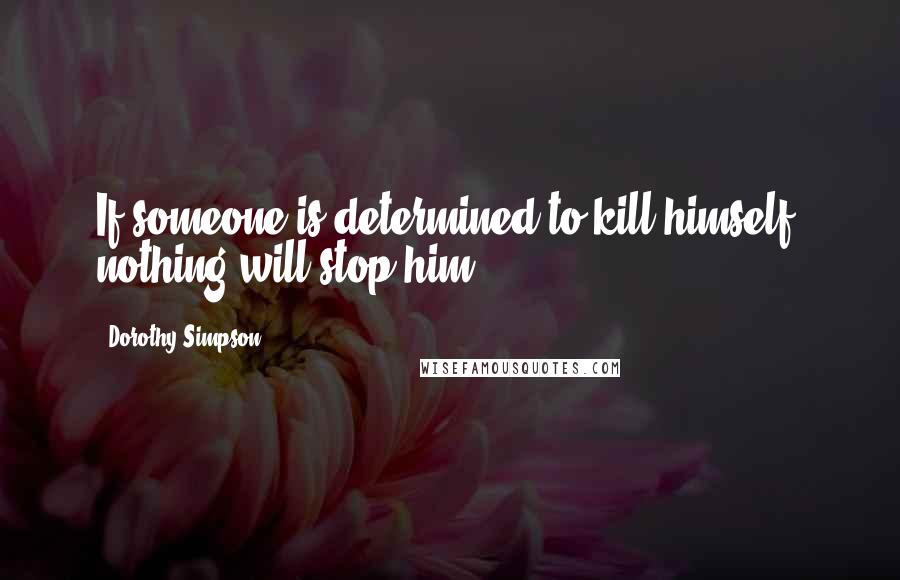 Dorothy Simpson quotes: If someone is determined to kill himself, nothing will stop him.