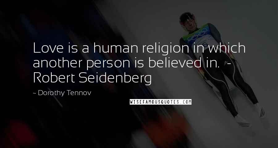 Dorothy Tennov quotes: Love is a human religion in which another person is believed in. - Robert Seidenberg