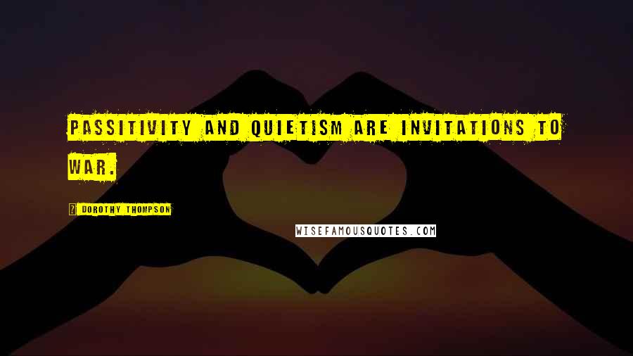 Dorothy Thompson quotes: Passitivity and quietism are invitations to war.