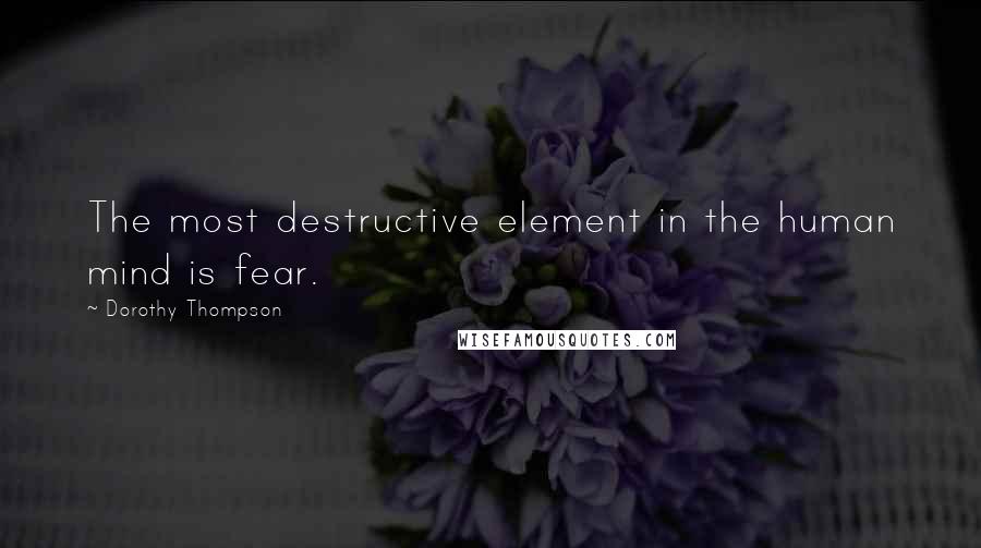 Dorothy Thompson quotes: The most destructive element in the human mind is fear.