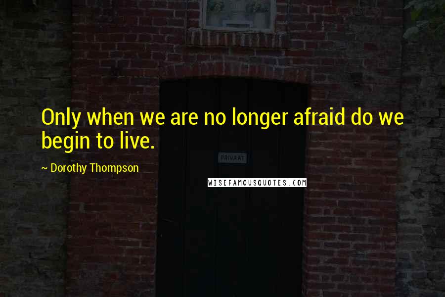 Dorothy Thompson quotes: Only when we are no longer afraid do we begin to live.