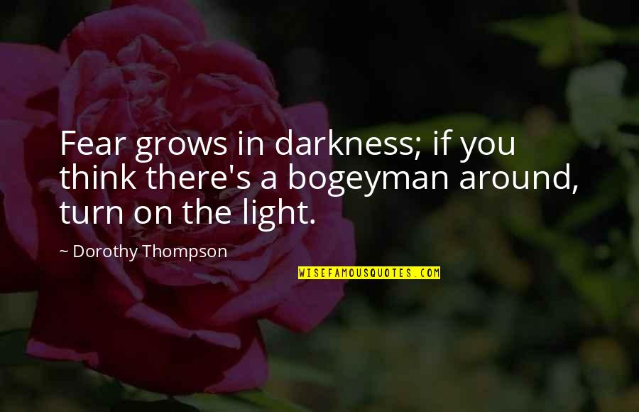 Dorothy Thompson Quotes By Dorothy Thompson: Fear grows in darkness; if you think there's