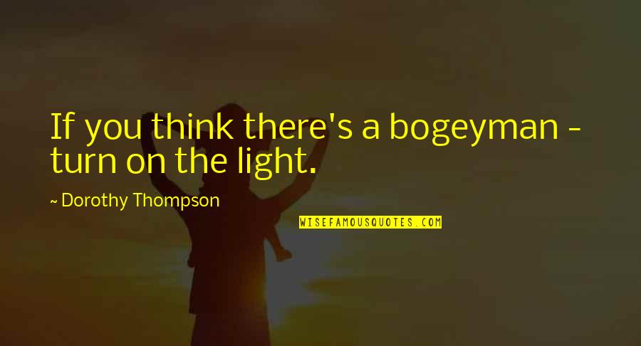 Dorothy Thompson Quotes By Dorothy Thompson: If you think there's a bogeyman - turn