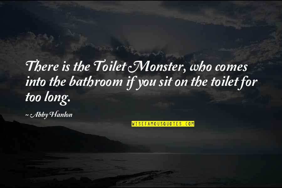 Dorothy Wang Funny Quotes By Abby Hanlon: There is the Toilet Monster, who comes into