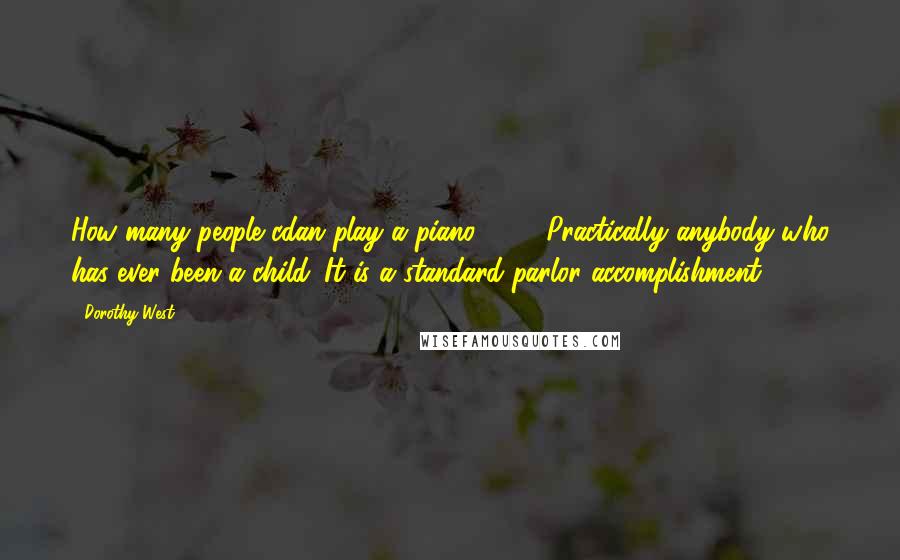 Dorothy West quotes: How many people cdan play a piano? . . . Practically anybody who has ever been a child. It is a standard parlor accomplishment.