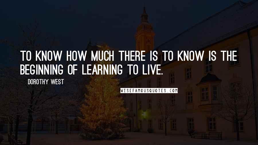 Dorothy West quotes: To know how much there is to know is the beginning of learning to live.