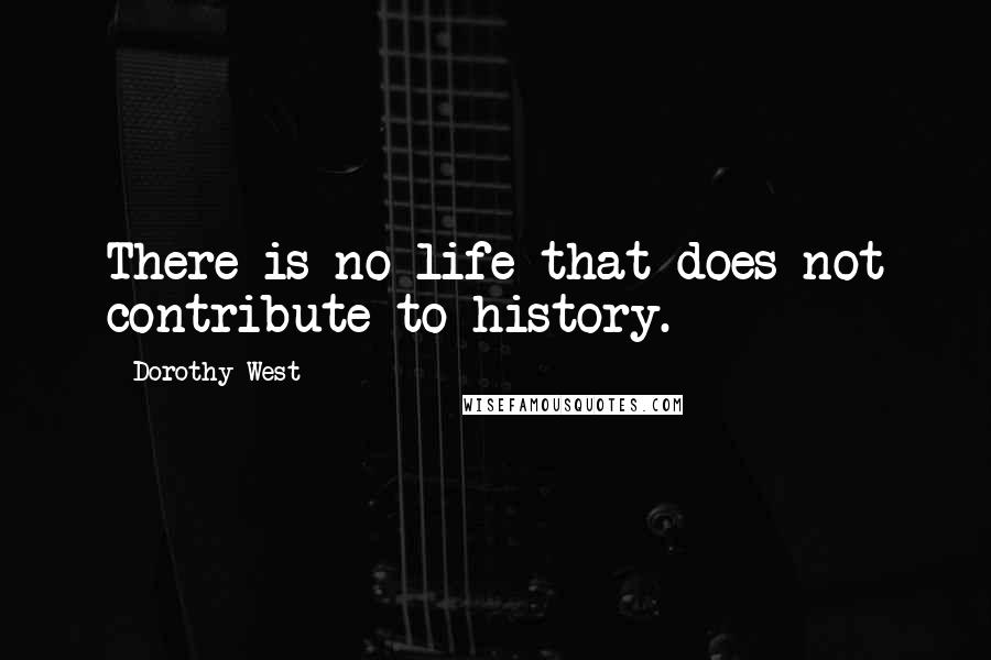 Dorothy West quotes: There is no life that does not contribute to history.