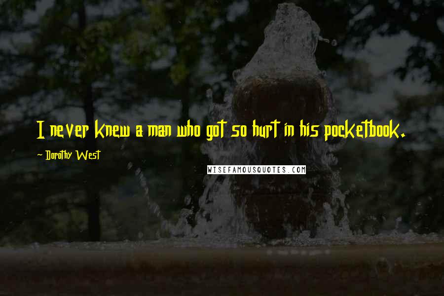 Dorothy West quotes: I never knew a man who got so hurt in his pocketbook.
