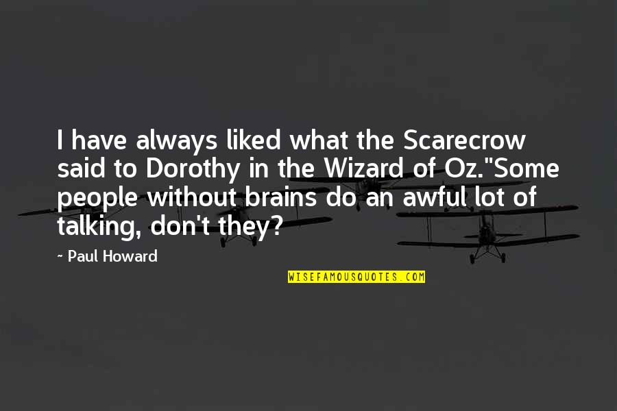 Dorothy Wizard Quotes By Paul Howard: I have always liked what the Scarecrow said Dorothy Wizard Quotes By Paul Howard: I have always liked what the Scarecrow said