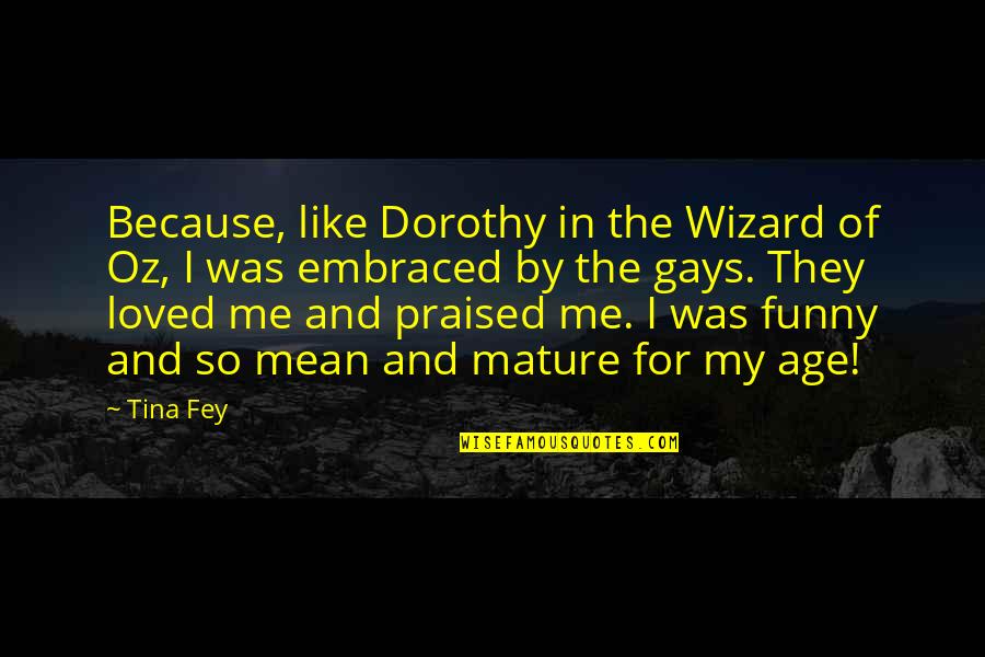 Dorothy Wizard Quotes By Tina Fey: Because, like Dorothy in the Wizard of Oz, Dorothy Wizard Quotes By Tina Fey: Because, like Dorothy in the Wizard of Oz,