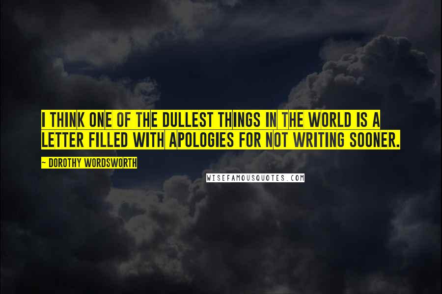 Dorothy Wordsworth quotes: I think one of the dullest things in the world is a letter filled with apologies for not writing sooner. Dorothy Wordsworth quotes: I think one of the dullest things in the world is a letter filled with apologies for not writing sooner.