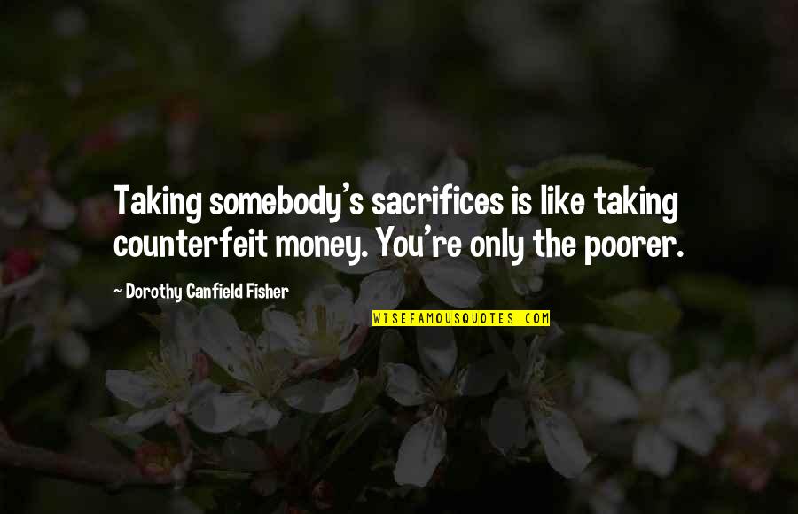 Dorothy's Quotes By Dorothy Canfield Fisher: Taking somebody's sacrifices is like taking counterfeit money.