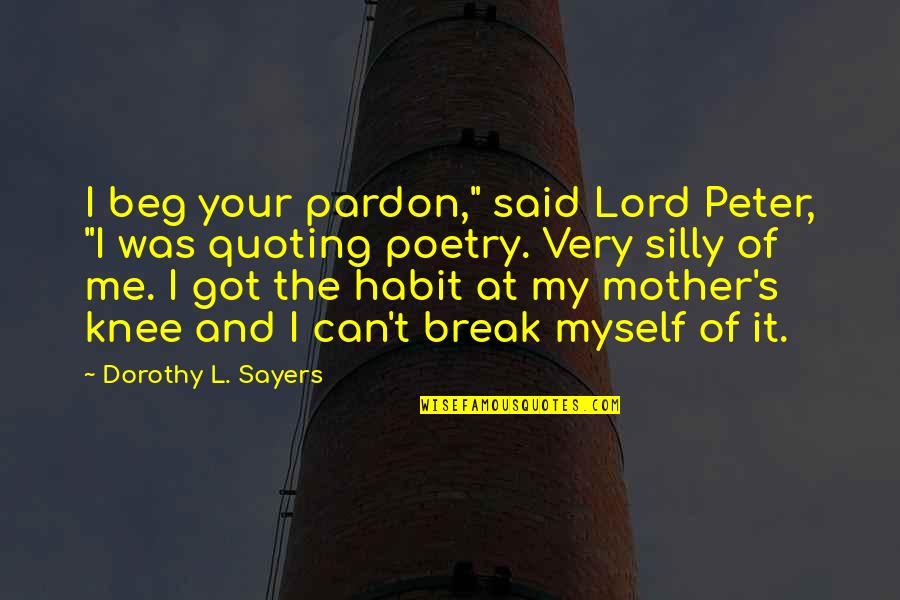 Dorothy's Quotes By Dorothy L. Sayers: I beg your pardon," said Lord Peter, "I