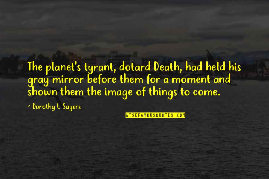 Dorothy's Quotes By Dorothy L. Sayers: The planet's tyrant, dotard Death, had held his