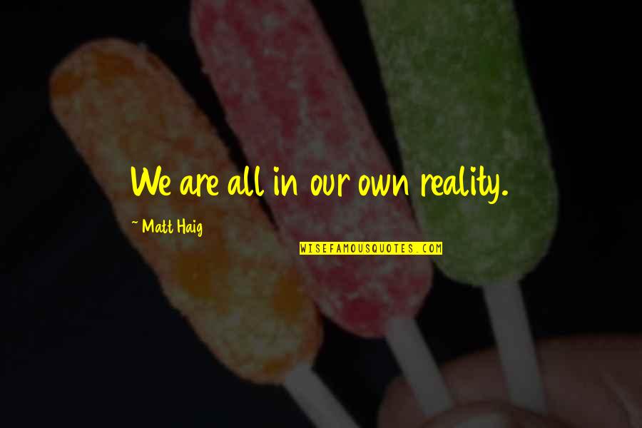 Doroudian Berang Quotes By Matt Haig: We are all in our own reality. Doroudian Berang Quotes By Matt Haig: We are all in our own reality.