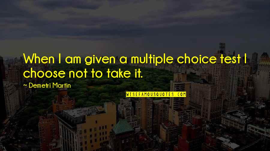 Dorow Pommern Quotes By Demetri Martin: When I am given a multiple choice test Dorow Pommern Quotes By Demetri Martin: When I am given a multiple choice test