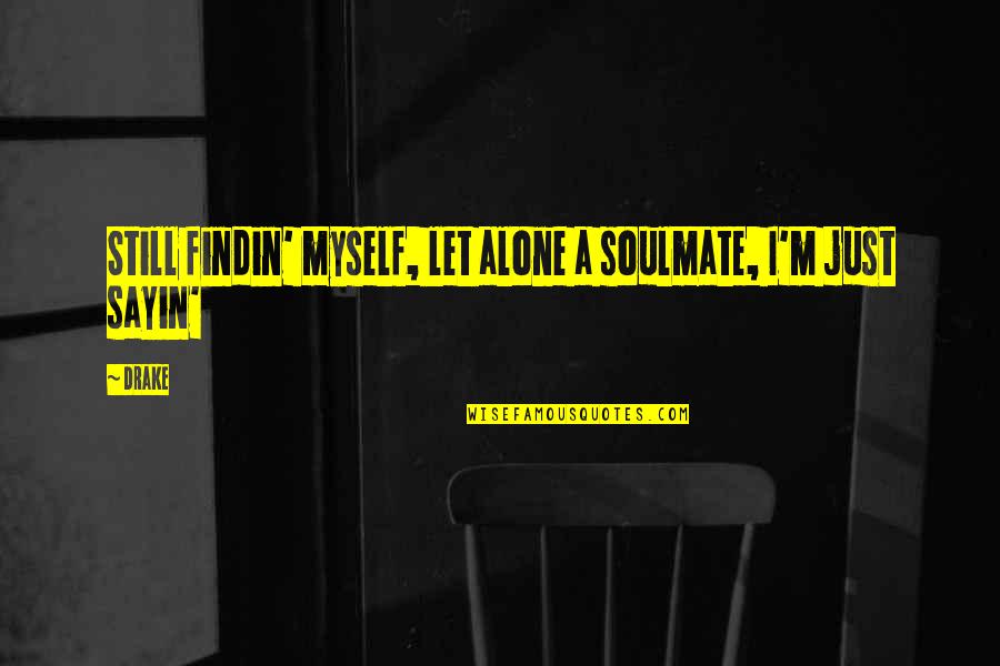 Dorrah And Associates Quotes By Drake: Still findin' myself, let alone a soulmate, I'm