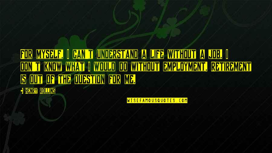 Dorrah And Associates Quotes By Henry Rollins: For myself, I can't understand a life without Dorrah And Associates Quotes By Henry Rollins: For myself, I can't understand a life without