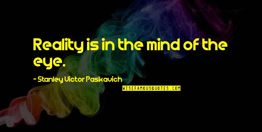 Dorrah Randall Quotes By Stanley Victor Paskavich: Reality is in the mind of the eye. Dorrah Randall Quotes By Stanley Victor Paskavich: Reality is in the mind of the eye.