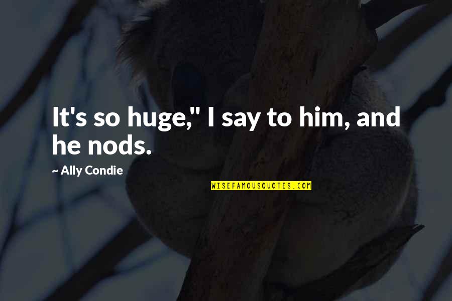 Dorrell Mcgowan Quotes By Ally Condie: It's so huge," I say to him, and Dorrell Mcgowan Quotes By Ally Condie: It's so huge," I say to him, and