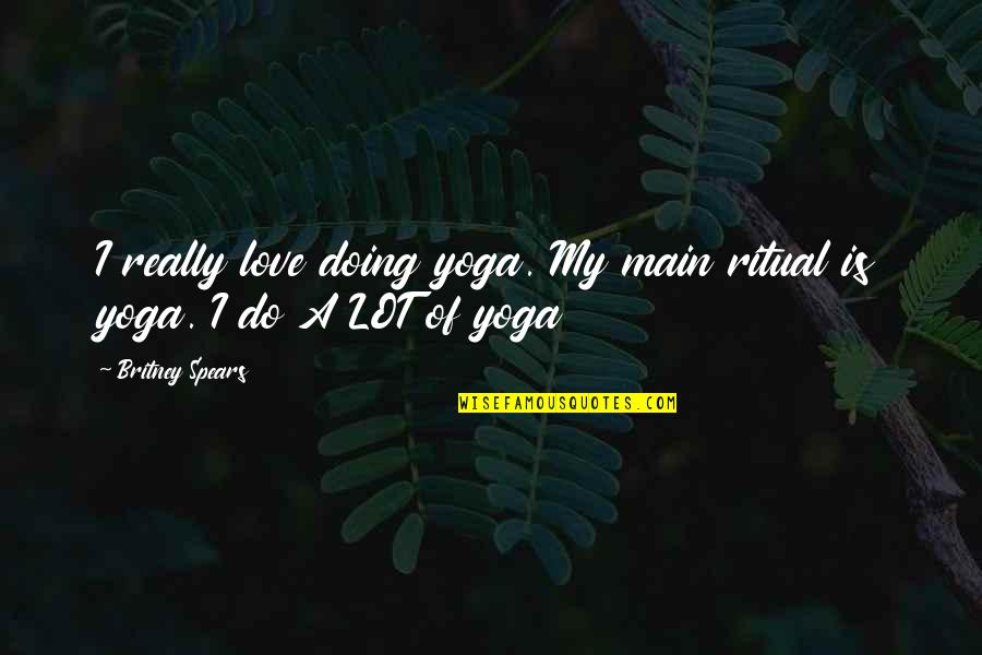 Dorrett Vanderberg Quotes By Britney Spears: I really love doing yoga. My main ritual Dorrett Vanderberg Quotes By Britney Spears: I really love doing yoga. My main ritual