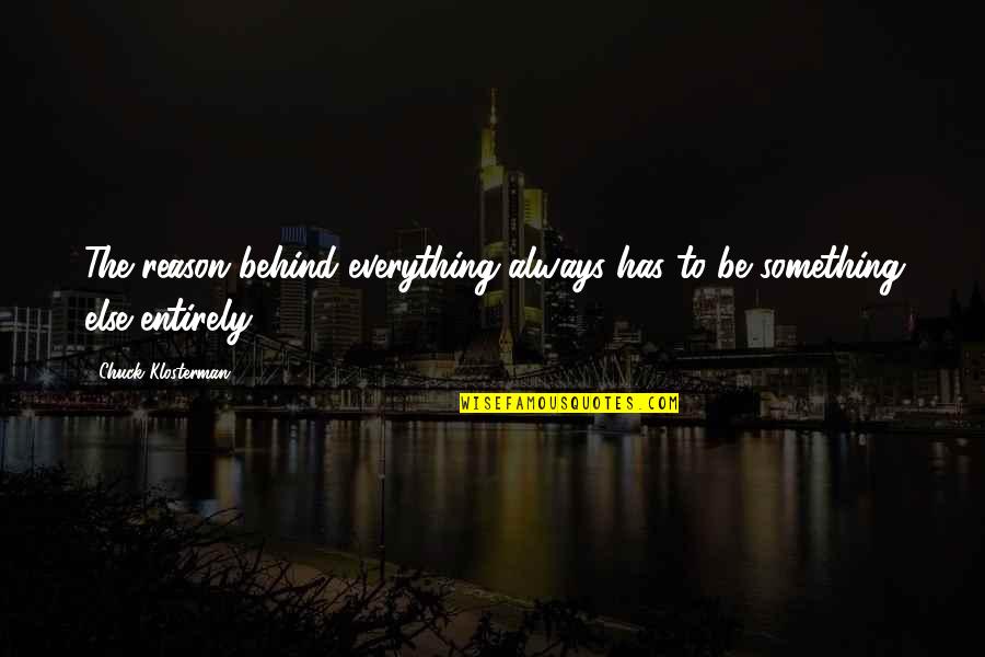 Dorrian Porter Quotes By Chuck Klosterman: The reason behind everything always has to be Dorrian Porter Quotes By Chuck Klosterman: The reason behind everything always has to be