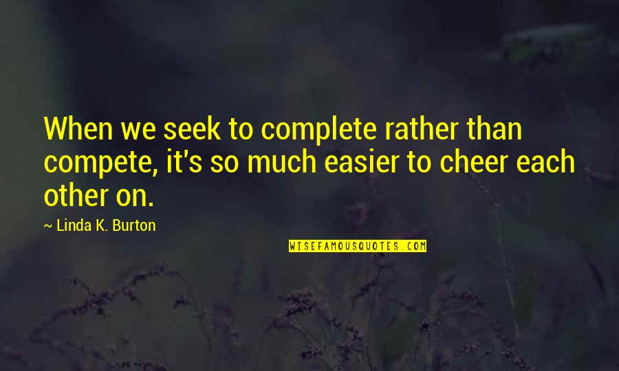Dorrian Porter Quotes By Linda K. Burton: When we seek to complete rather than compete, Dorrian Porter Quotes By Linda K. Burton: When we seek to complete rather than compete,
