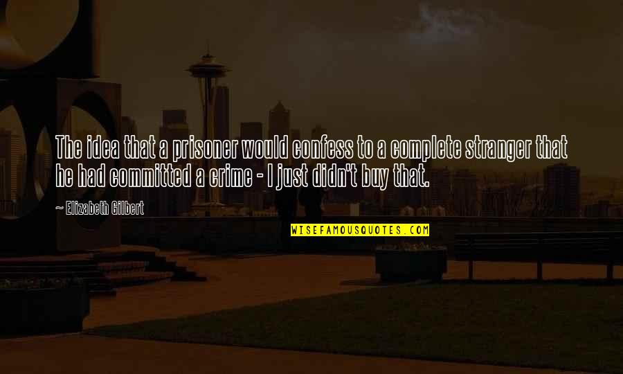 Dorrians Nyc Quotes By Elizabeth Gilbert: The idea that a prisoner would confess to Dorrians Nyc Quotes By Elizabeth Gilbert: The idea that a prisoner would confess to