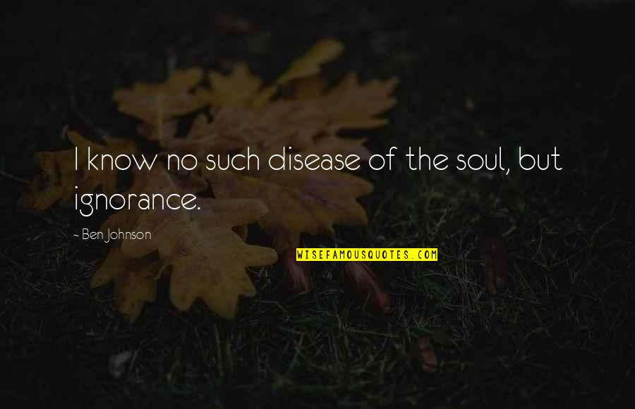 Dorrien Rose Quotes By Ben Johnson: I know no such disease of the soul,