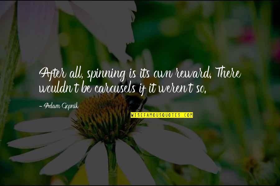 Dorrier Quotes By Adam Gopnik: After all, spinning is its own reward. There