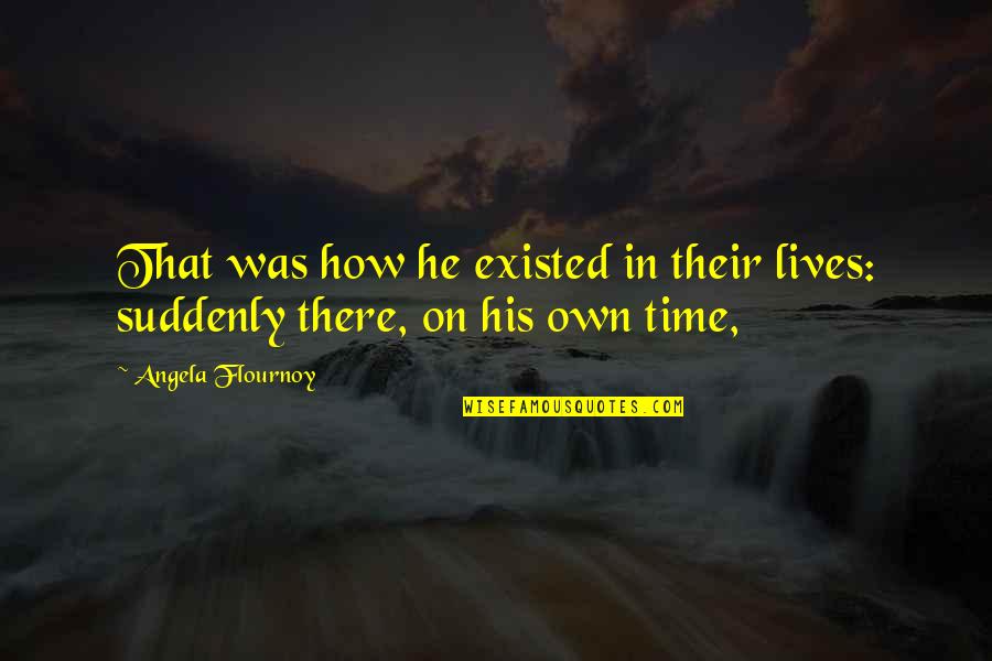 Dorrier Quotes By Angela Flournoy: That was how he existed in their lives: