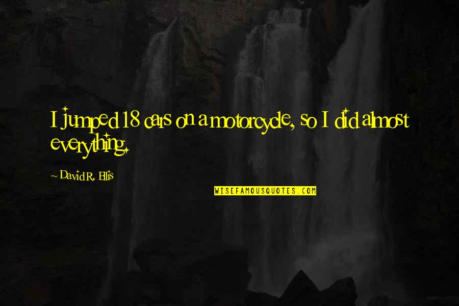 Dorrigo Forest Quotes By David R. Ellis: I jumped 18 cars on a motorcycle, so Dorrigo Forest Quotes By David R. Ellis: I jumped 18 cars on a motorcycle, so